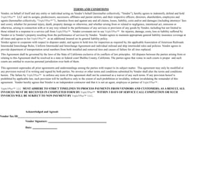 TERMS AND CONDITIONS
Vendor, on behalf of itself and any entity or individual acting on Vendor’s behalf (hereinafter collectively, “Vendor”), hereby agrees to indemnify, defend and hold
TripleTPlus™ LLC and its assigns, predecessors, successors, affiliates and parent entities, and their respective officers, directors, shareholders, employees and
agents (hereinafter collectively, “TripleTPlus™ ”) , harmless from and against any and all claims, losses, liability, costs and/or and damages (including attorneys’ fees
and costs), whether for personal injury, death, property damage or otherwise, and whether arising from or related to negligence, intentional act, omission or
otherwise, arising in connection with or in any way related to the performance of any services or provision of any goods by Vendor, including but not limited to
those related to a response to a service call from TripleTPlus™ . Vendor covenants not to sue TripleTPlus™ for injuries, damage, costs, loss or liability suffered by
Vendor or to Vendor’s property resulting from the performance of services by Vendor. Vendor agrees to maintain appropriate general liability insurance coverage at
all times and agrees to list TripleTPlus™ as an additional insured on its general liability policy.
Vendor agrees to cooperate with respect to disputes under, and agrees to hold tires for inspection as required by, the applicable Association of American Railroads
Intermodal Interchange Rules, Uniform Intermodal and Interchange Agreement and individual railroad and ship intermodal rules and policies. Vendor agrees to
provide department of transportation serial numbers from both installed and removed tires and causes of failure for all tires replaced.
This Agreement shall be governed by the laws of the State of California exclusive of its conflicts of law principles. All disputes between the parties arising from or
relating to this Agreement shall be resolved in a state or federal court Malibu County, California. The parties agree that venue in such courts is proper and such
courts are entitled to exercise personal jurisdiction over both of them.
This agreement supersedes all prior agreements and understandings among the parties with respect to its subject matter. This agreement may only be modified or
any provision waived if in writing and signed by both parties. No invoice or other terms and conditions submitted by Vendor shall alter the terms and conditions
herein. The failure by TripleTPlus™ to enforce any term of this agreement shall not be construed as a waiver of any such terms. If any provision hereof is
prohibited by applicable law, such provision will be ineffective only to the extent of such prohibition or invalidity, without invalidating the remainder of this
agreement. Vendor hereby agrees that Vendor is an independent contractor and that it is not an agent, employee or partner of TripleTPlus™ .
TripleTPlus™ LLC MUST ADHERE TO STRICT TIMELINES TO PROCESS PAYMENTS FROM VENDORS AND CUSTOMERS; AS A RESULT, ALL
INVOICES MUST BE RECEIVED IN COMPLETED FORM BY TripleTPlus™ WITHIN 3 DAYS OF SERVICE CALL COMPLETION OR SUCH
INVOICES WILL BE SUBJECT TO NON PAYMENT BY TripleTPlus™ LLC.
Acknowledged and Agreed:
Vendor Tax ID______________________________________
Vendor Signature:
Date:
 