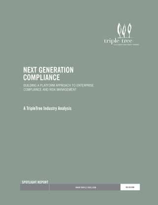 NEXT GENERATION
COMPLIANCE
BUILDING A PLATFORM APPROACH TO ENTERPRISE
COMPLIANCE AND RISK MANAGEMENT




A TripleTree Industry Analysis




SPOTLIGHT REPORT
                                 WWW.TRIPLE-TREE.COM   952.253.5300
 