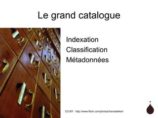 Le grand catalogue Indexation Classification Métadonnées CC-BY : http://www.flickr.com/photos/hansdekker/ 
