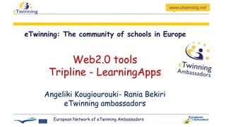 eTwinning: The community of schools in Europe
Angeliki Kougiourouki- Rania Bekiri
eTwinning ambassadors
Web2.0 tools
Tripline - LearningApps
European Network of eTwinning Ambassadors
 