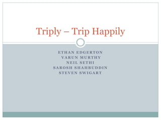 Triply – Trip Happily

      ETHAN EDGERTON
       VARUN MURTHY
         NEIL SETHI
    SAROSH SHAHBUDDIN
      STEVEN SWIGART
 