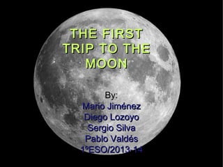 THE FIRST
TRIP TO THE
MOON
By:
Mario Jiménez
Diego Lozoyo
Sergio Silva
Pablo Valdés
1ºESO/2013-14

 