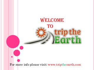 Welcome
to
For more info please visit: www.triptheearth.com
 