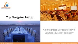 Ph: +91 9167499291/2/3 Tripnavigator.in - Partners for smart travel solutions
Trip Navigator Pvt Ltd
An Integrated Corporate Travel
Solutions & Event company
 