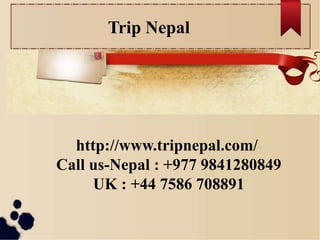 Trip Nepal
http://www.tripnepal.com/
Call us-Nepal : +977 9841280849
UK : +44 7586 708891
 