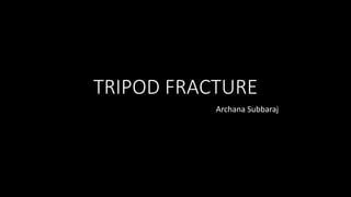 TRIPOD FRACTURE
Archana Subbaraj
 