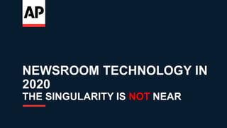 NEWSROOM TECHNOLOGY IN
2020
THE SINGULARITY IS NOT NEAR
 