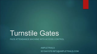 Turnstile Gates
FACE ATTENDANCE MACHINE WITH ACCESS CONTROL
AMPLETRAILS
9315441078 INFO@AMPLETRAILS.COM
 