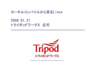 カーネルコンパイルから見るLinux

2008.01.21
トライポッドワークス 庄司




      Copyright © 2007, TripodWorks CO.,Ltd. All Rights Reserved.
 