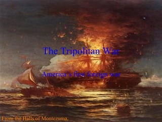 The Tripolitan War America’s first foreign war From the Halls of Montezuma, 