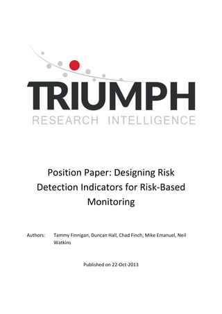 Position Paper: Designing Risk
Detection Indicators for Risk-Based
Monitoring
Authors: Tammy Finnigan, Duncan Hall, Chad Finch, Mike Emanuel, Neil
Watkins
Published on 22-Oct-2013
 