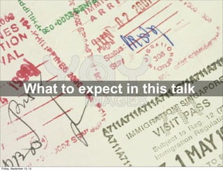 What to expect in this talk
Friday, September 13, 13
 