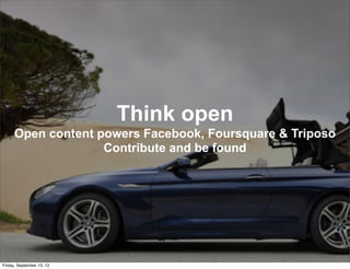 Think open
Open content powers Facebook, Foursquare & Triposo
Contribute and be found
Friday, September 13, 13
 