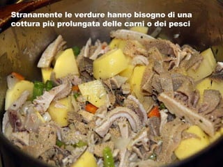 Stranamente le verdure hanno bisogno di una cottura più prolungata delle carni o dei pesci 