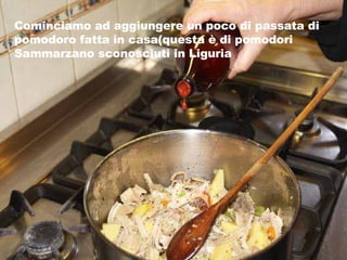 Cominciamo ad aggiungere un poco di passata di pomodoro fatta in casa(questa è di pomodori Sammarzano sconosciuti in Liguria 