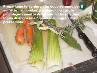 Prepariamo le verdure che occorreranno per il soffritto : abbondante sedano,due carote piccole,un rametto di rosmarino fresco ,una foglia di alloro una cipolla medio-grande e prezzemolo 