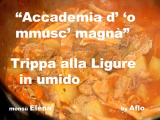 “ Accademia d’ ‘o mmusc’ magnà” Trippa alla Ligure  in umido monsù  Elena   by  Aflo 