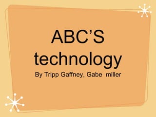 ABC’S 
technology 
By Tripp Gaffney, Gabe miller 
 