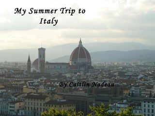 My Summer Trip to
Italy
By Caitlin Nadeau
 