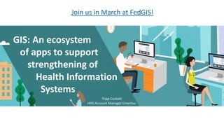 Join us in March at FedGIS!
GIS: An ecosystem
of apps to support
strengthening of
Health Information
Systems
Tripp Corbett
HHS Account Manager Emeritus
 