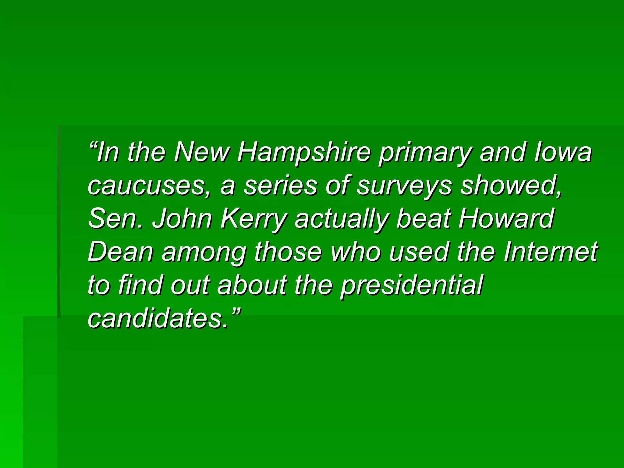 “ In the New Hampshire primary and Iowa caucuses, a series of surveys showed, Sen. John Kerry actually beat Howard Dean among those who used the Internet to find out about the presidential candidates.”  