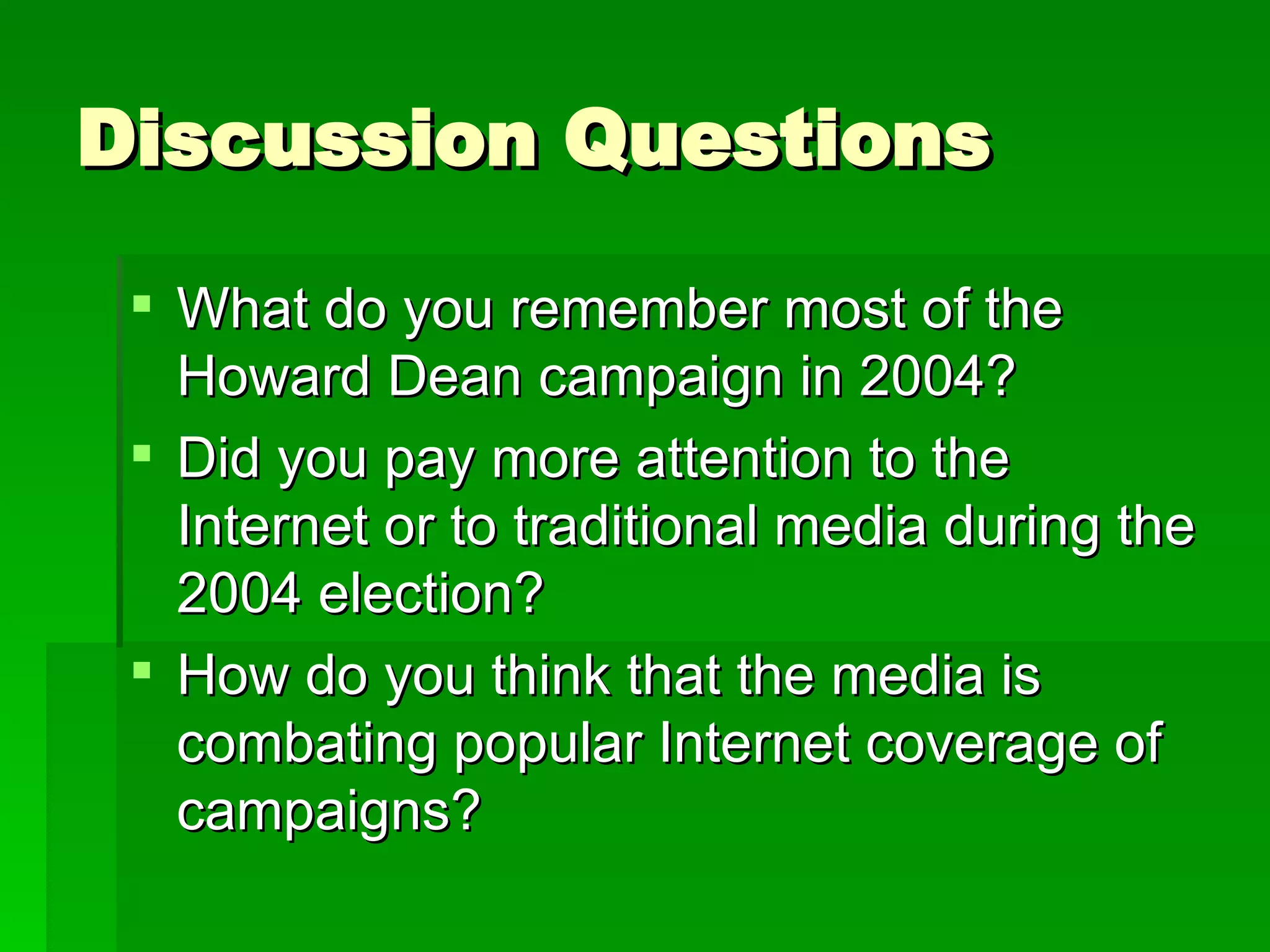 Discussion Questions What do you remember most of the Howard Dean campaign in 2004? Did you pay more attention to the Internet or to traditional media during the 2004 election? How do you think that the media is combating popular Internet coverage of campaigns? 