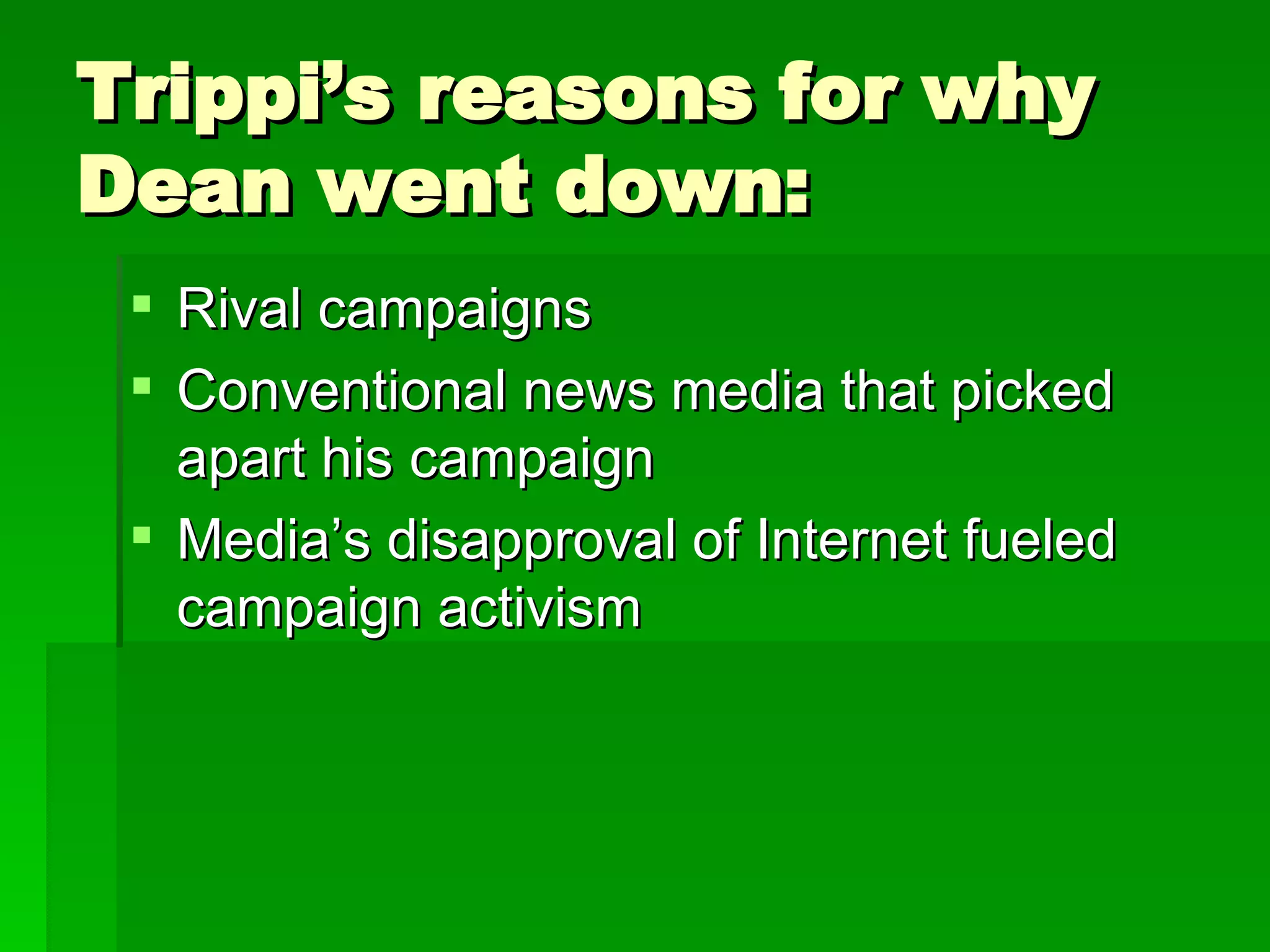 Trippi’s reasons for why Dean went down: Rival campaigns Conventional news media that picked apart his campaign Media’s disapproval of Internet fueled campaign activism 