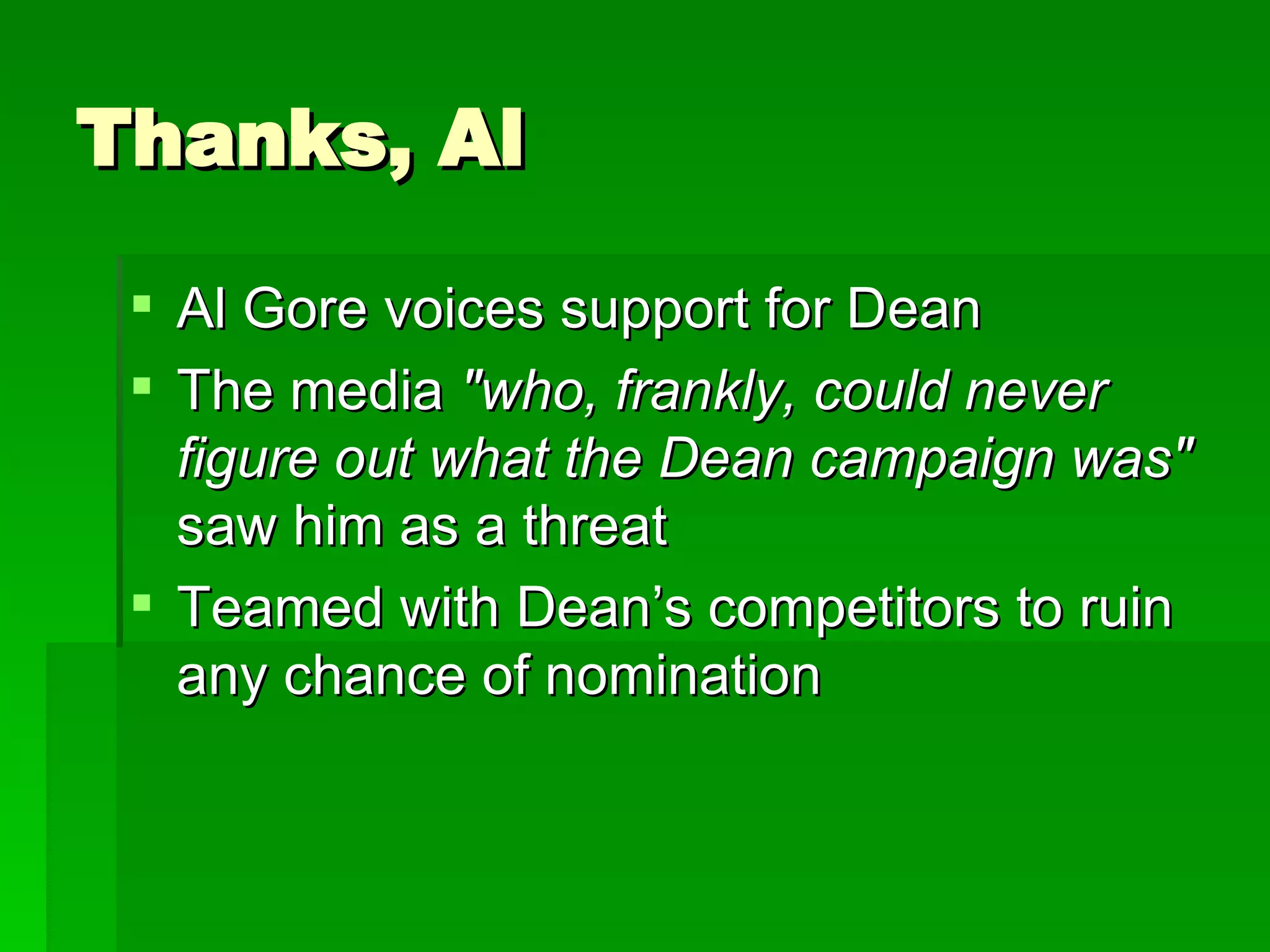 Thanks, Al Al Gore voices support for Dean The media  &quot;who, frankly, could never figure out what the Dean campaign was&quot;   saw him as a threat Teamed with Dean’s competitors to ruin any chance of nomination 