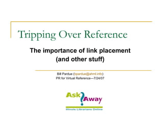 Tripping Over Reference The importance of link placement (and other stuff) Bill Pardue ( [email_address] ) PR for Virtual Reference—7/24/07 