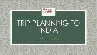 TRIP PLANNING TO
INDIA
A Small Guide by JustOrbit.com
 