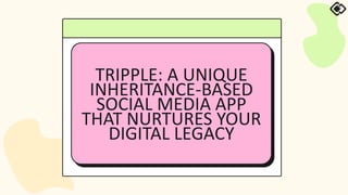 TRIPPLE: A UNIQUE
INHERITANCE-BASED
SOCIAL MEDIA APP
THAT NURTURES YOUR
DIGITAL LEGACY
 