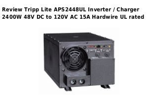 Review Tripp Lite APS2448UL Inverter / Charger
2400W 48V DC to 120V AC 15A Hardwire UL rated
 