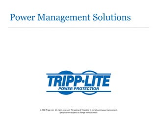 Power Management Solutions © 2008 Tripp Lite. All rights reserved. The policy of Tripp Lite is one of continuous improvement. Specifications subject to change without notice. 