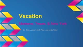 Vacation
Montana, Texas, & New York
By: Cole Arvidson, Emily Peck, and Jacob Quist

 