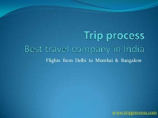 Flights from Delhi to Mumbai & Bangalore

www.tripprocess.com

 