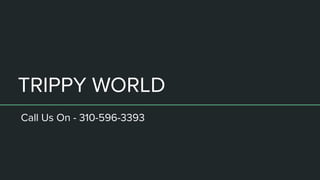 TRIPPY WORLD
Call Us On - 310-596-3393
 
