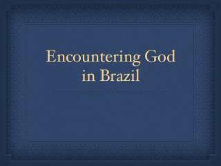 Encountering God ! 
in Brazil 
 