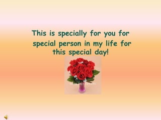 This is specially for you for
special person in my life for
this special day!
 