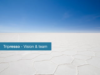 Tripresso , why do we exist 
Tripresso - Vision  team 
 