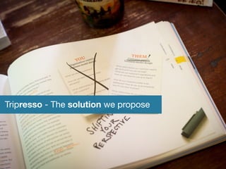 Tripresso - The solution we propose 
 