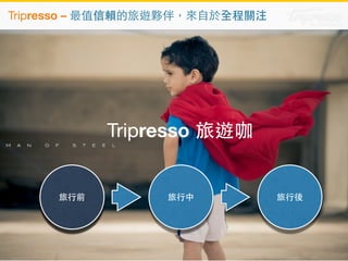 Tripresso – 最值信賴的旅遊夥伴，來⾃自於全程關注 
Tripresso 旅遊咖 
旅⾏行前旅⾏行中旅⾏行後 
 
