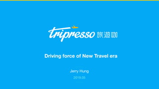 Jerry Hung
2019.05
Driving force of New Travel era
 