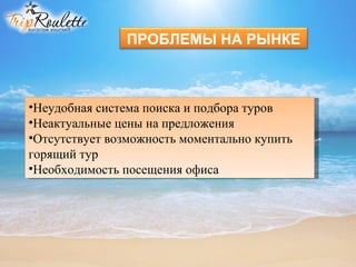 ПРОБЛЕМЫ НА РЫНКЕ



•Неудобная система поиска и подбора туров
•Неактуальные цены на предложения 
•Отсутствует возможность моментально купить 
горящий тур
•Необходимость посещения офиса
 