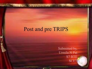 Submitted by,
Urmila N Pai
S7 BTE
SCET
Post and pre TRIPS
 