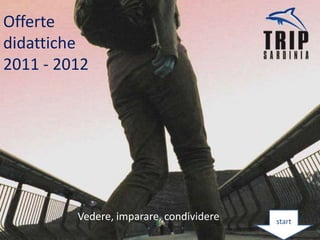 Offerte
didattiche
2011 - 2012




         Vedere, imparare, condividere   start
 