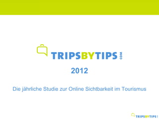 Tripsbytips.com
                        2012

Die jährliche Studie zur Online Sichtbarkeit im Tourismus
 