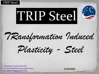 TRIP Steel
ansformation Induc
Plasticity - Steel
Mohammed Ajmal Sheriff.F
m.Tech-manufacturing engineering.
b.s.abdur rahman university.
30-01-2015 1
TRIP Steel
 