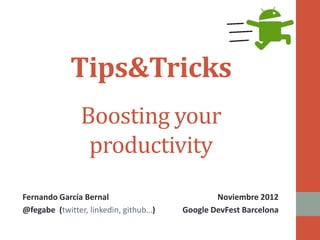 Tips&Tricks	
  
                                                	
  

                      Boosting	
  your	
  	
  
                       productivity	
  
Fernando	
  García	
  Bernal	
  
@fegabe	
  	
  (twi$er,	
  linkedin,	
  github…)	
  
 