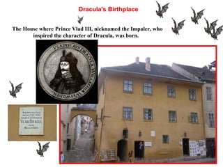 The House where Prince Vlad III, nicknamed the Impaler, who
inspired the character of Dracula, was born.
Dracula's Birthplace
 