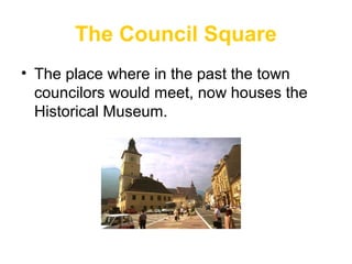 The Council Square
• The place where in the past the town
councilors would meet, now houses the
Historical Museum.
 